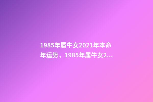 1985年属牛女2021年本命年运势，1985年属牛女2021年本命年 85年属牛人最穷不过36岁 1985属牛女人命苦-第1张-观点-玄机派